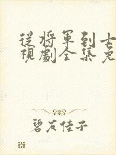 从将军到士兵电视剧全集免费观看