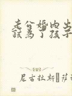 老公婚内出轨我该为了孩子原谅他吗