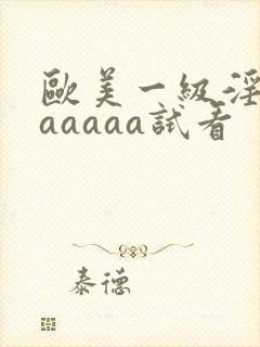欧美一级淫片aaaaaa试看