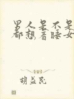 男人是不是每天都想着睡女人