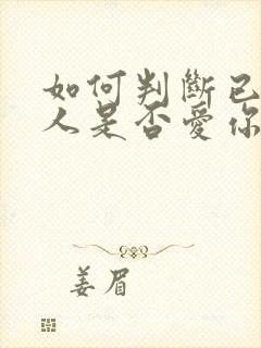 如何判断已婚男人是否爱你