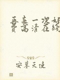 再来一次好吗免费高清在线观看全集动漫