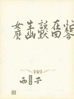 女生说在忙吗怎么幽默回答