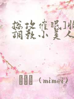 总攻催眠]收集调教小美人