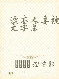 漂亮人妻被强中文字幕