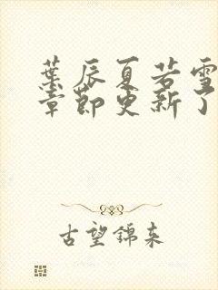 叶辰夏若雪最新章节更新了吗