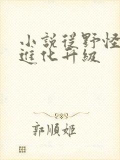 小说从野怪开始进化升级