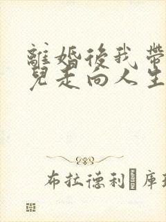 离婚后我带着女儿走向人生巅峰免费观看