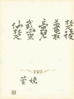 仙武帝尊楚萱儿楚灵儿最后的结局