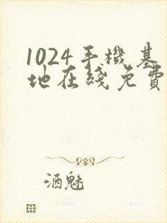 1024手机基地在线免费看视频