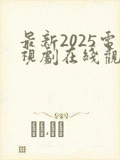 最新2025电视剧在线观看免费
