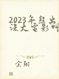 2023年熊出没大电影叫什么