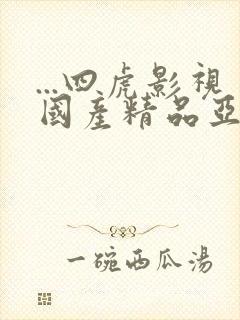 ...四虎影视国产精品亚洲精品|亚洲永