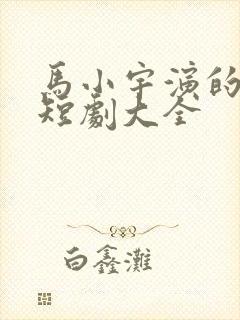 马小宇演的所有短剧大全