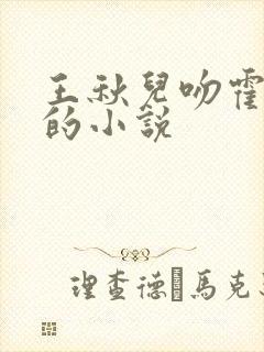 王秋儿吻霍雨浩的小说