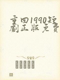 重回1990短剧正版免费视频