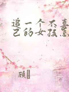 追一个不喜欢自己的女孩怎么追