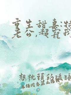 重生甜妻:特级老公,超宠我