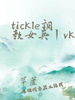 tickle调教女兵丨vk挠脚心