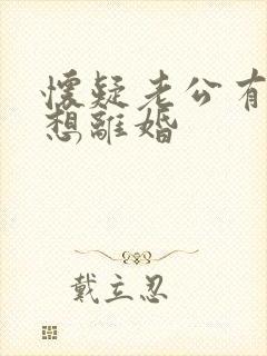 怀疑老公有外遇想离婚