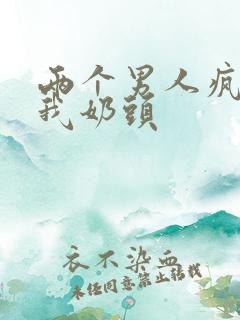 两个男人疯狂亲我奶头