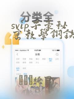 svip子豪秘密教学钢铁网：结局+番外