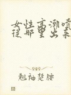 女性高潮喷水是从哪里出来的