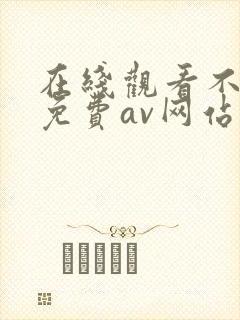 在线观看不卡的免费av网站