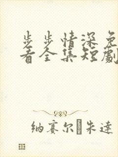 步步情深免费观看全集短剧