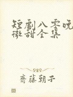 短剧八零晚风微微甜全集