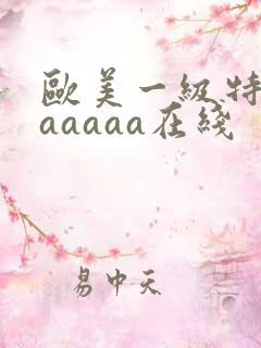 欧美一级特黄aaaaaa在线