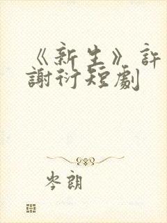 《新生》许邀月谢衍短剧