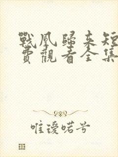 战凰归来短剧免费观看全集