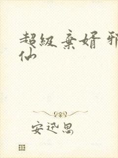 超级弃婿 邪剑仙