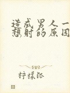 造成男人一插就想射的原因