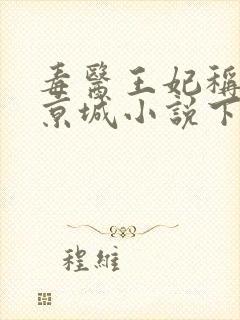 毒医王妃称霸全京城小说下载txt