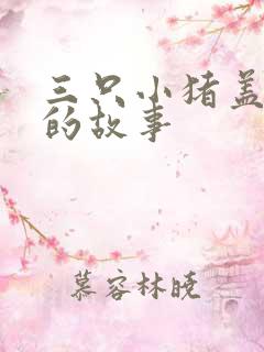 三只小猪盖新房的故事