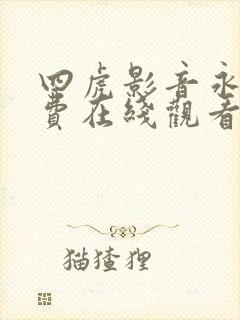 四虎影音永久免费在线观看