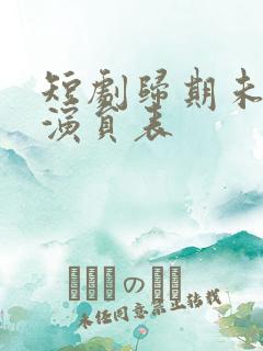 短剧归期未有期演员表
