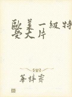 欧美一级特黄做受大片