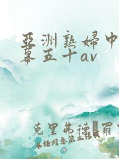 亚洲熟妇中文字幕五十av