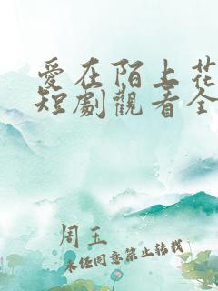 爱在陌上花开时短剧观看全集