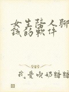 女生陪人聊天赚钱的软件