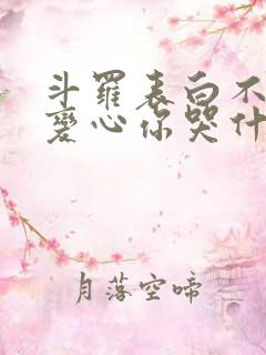 斗罗表白不接受变心你哭什么免费阅读