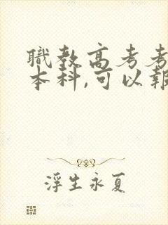 职教高考考不上本科,可以报专科吗