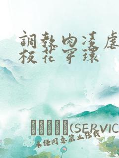 调教肉凌虐催眠校花穿环