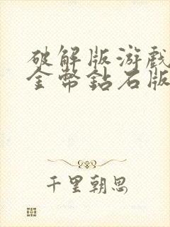 破解版游戏无限金币钻石版游戏无限充值