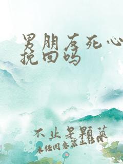 男朋友死心了能挽回吗