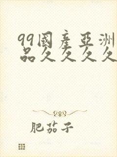99国产亚洲精品久久久久久