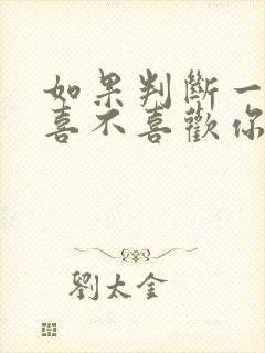 如果判断一个人喜不喜欢你